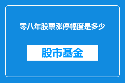 零八年股票涨停幅度是多少(2008年股市中股票涨停幅度达到了多少？)