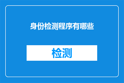 身份检测程序有哪些(身份检测程序有哪些？)
