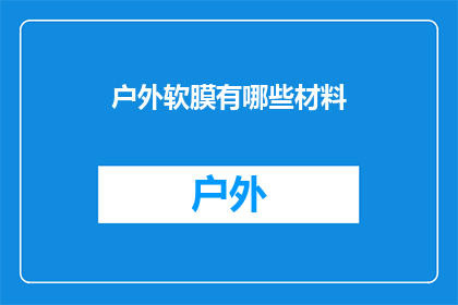 户外软膜有哪些材料(户外软膜材料有哪些？)