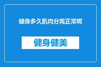 健身多久肌肉分离正常呢(健身多久后肌肉分离现象才被认为是正常的？)