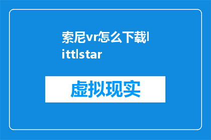 索尼vr怎么下载littlstar(如何下载索尼VR中的Littlstar应用？)