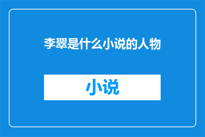 李翠是什么小说的人物(李翠是谁？她是否出现在了您所阅读的小说之中？)