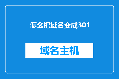 怎么把域名变成301(如何将域名转换为301重定向？)