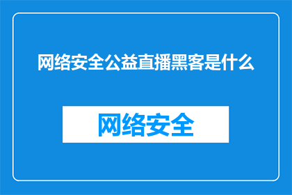 网络安全公益直播黑客是什么(网络安全公益直播中，黑客究竟是何方神圣？)