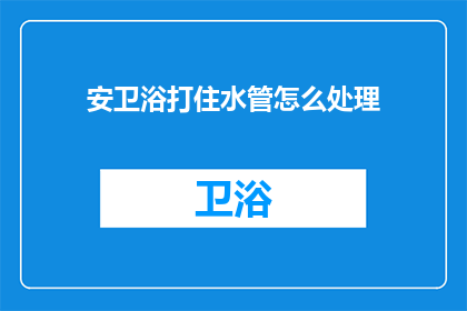 安卫浴打住水管怎么处理(如何处理安卫浴打住水管的问题？)