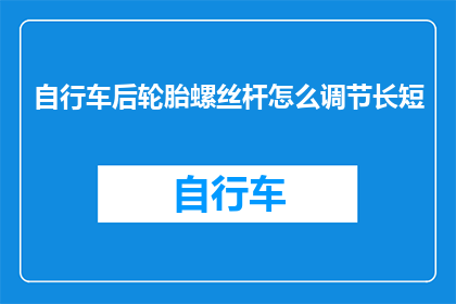 自行车后轮胎螺丝杆怎么调节长短(如何调整自行车后轮螺丝杆的长度？)