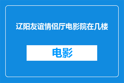 辽阳友谊情侣厅电影院在几楼(辽阳友谊情侣厅电影院位于几楼？)