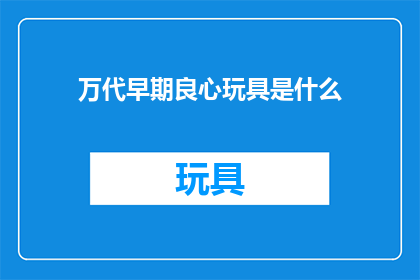 万代早期良心玩具是什么(万代早期良心玩具是什么？)