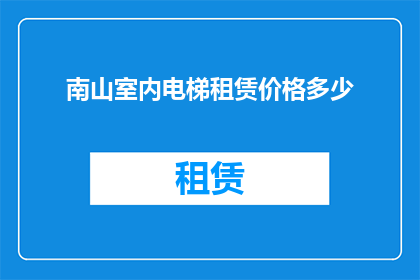南山室内电梯租赁价格多少(南山室内电梯租赁价格是多少？)