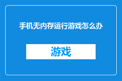 手机无内存运行游戏怎么办(如何解决手机内存不足时运行游戏的问题？)