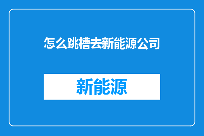 怎么跳槽去新能源公司(如何成功跳槽至新能源公司？)