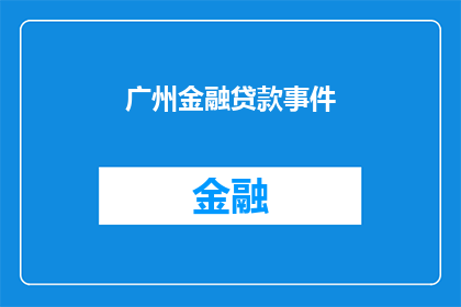 广州金融贷款事件(广州金融贷款事件：为何成为社会关注的焦点？)