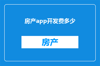 房产app开发费多少(开发一个房产应用程序需要多少费用？)