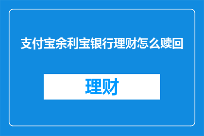 支付宝余利宝银行理财怎么赎回(如何赎回支付宝余利宝中的银行理财产品？)