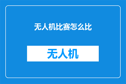 无人机比赛怎么比(无人机比赛如何进行比较？)