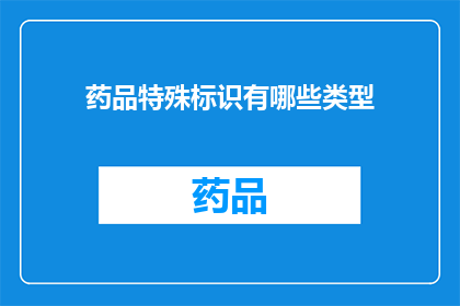 药品特殊标识有哪些类型(药品特殊标识的类型有哪些？)