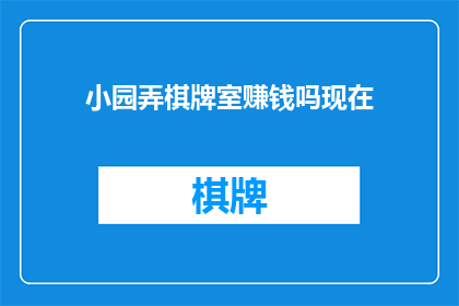 小园弄棋牌室赚钱吗现在(小园弄棋牌室是否能够盈利？)