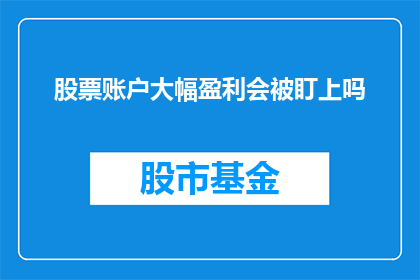股票账户大幅盈利会被盯上吗(是否会有机构或监管机构对股票账户的显著盈利进行关注？)
