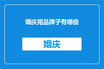 婚庆用品牌子有哪些(婚庆用品品牌大全：你了解哪些是必备的？)