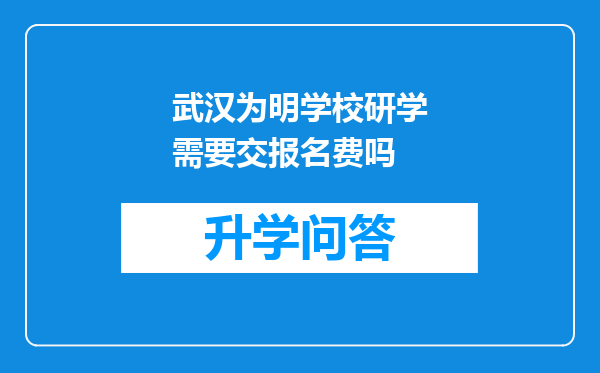 武汉为明学校研学需要交报名费吗
