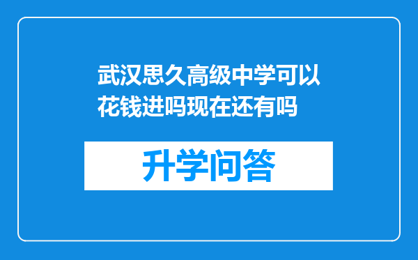武汉思久高级中学可以花钱进吗现在还有吗