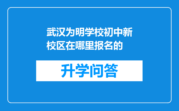 武汉为明学校初中新校区在哪里报名的