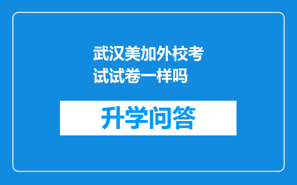武汉美加外校考试试卷一样吗