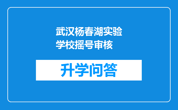 武汉杨春湖实验学校摇号审核