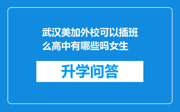 武汉美加外校可以插班么高中有哪些吗女生