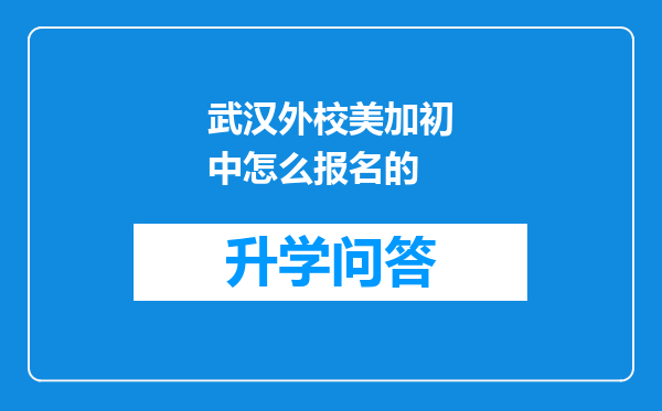武汉外校美加初中怎么报名的