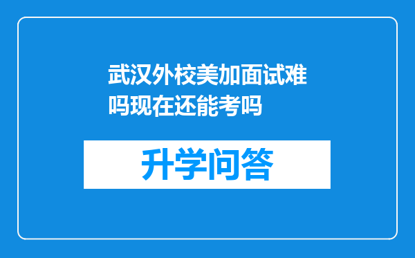 武汉外校美加面试难吗现在还能考吗