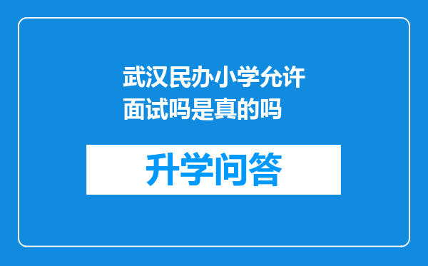 武汉民办小学允许面试吗是真的吗