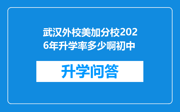 武汉外校美加分校2026年升学率多少啊初中
