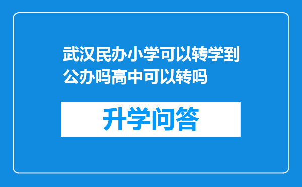 武汉民办小学可以转学到公办吗高中可以转吗