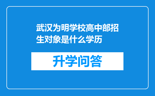 武汉为明学校高中部招生对象是什么学历