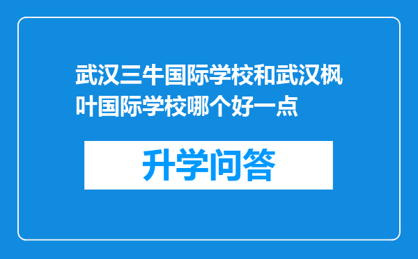 武汉三牛国际学校和武汉枫叶国际学校哪个好一点