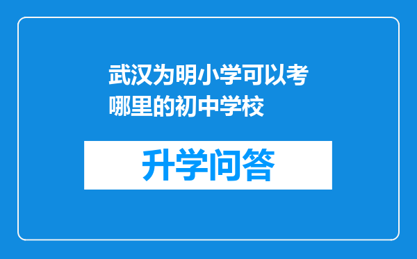 武汉为明小学可以考哪里的初中学校