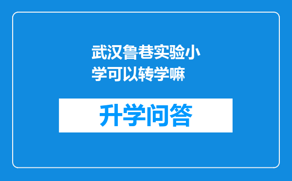 武汉鲁巷实验小学可以转学嘛